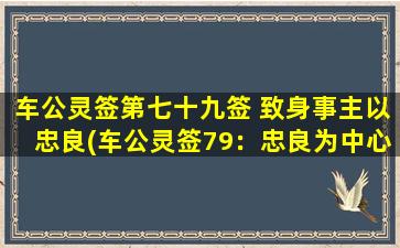 车公灵签第七十九签 致身事主以忠良(车公灵签79：忠良为中心，身事得成)